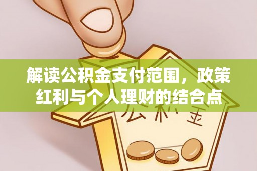 丰城解读公积金支付范围，政策红利与个人理财的结合点