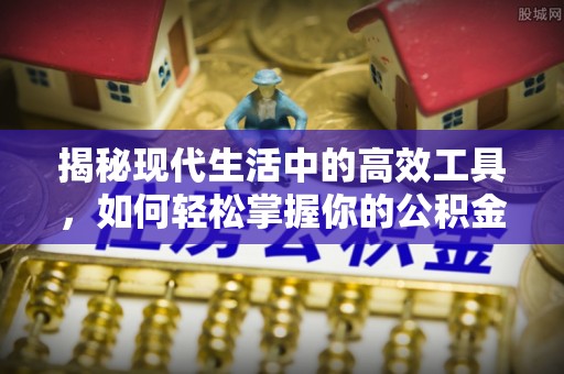 丰城揭秘现代生活中的高效工具，如何轻松掌握你的公积金查询方式