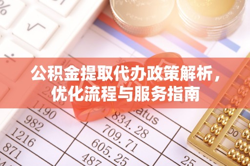 丰城公积金提取代办政策解析，优化流程与服务指南
