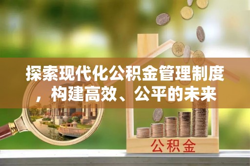 丰城探索现代化公积金管理制度，构建高效、公平的未来