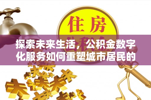 丰城探索未来生活，公积金数字化服务如何重塑城市居民的便利体验