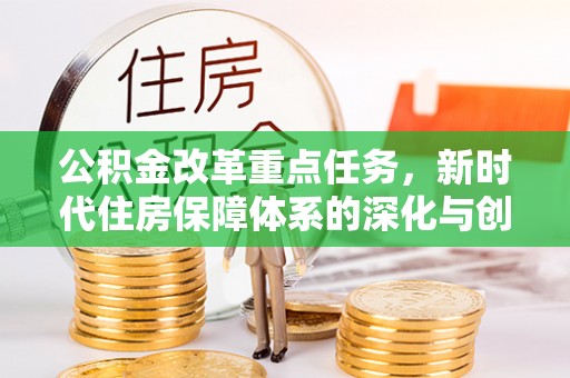 丰城公积金改革重点任务，新时代住房保障体系的深化与创新