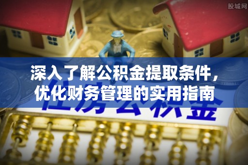 丰城深入了解公积金提取条件，优化财务管理的实用指南