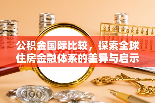 丰城公积金国际比较，探索全球住房金融体系的差异与启示