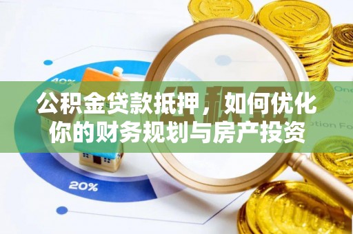丰城公积金贷款抵押，如何优化你的财务规划与房产投资