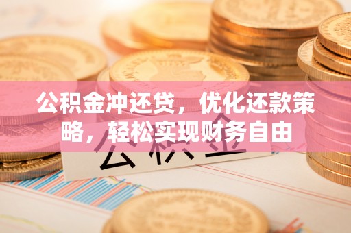 丰城公积金冲还贷，优化还款策略，轻松实现财务自由