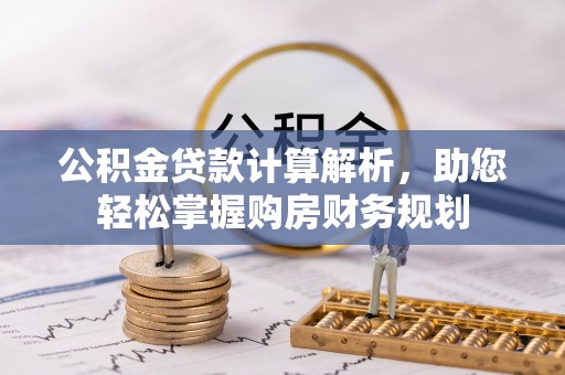丰城公积金贷款计算解析，助您轻松掌握购房财务规划