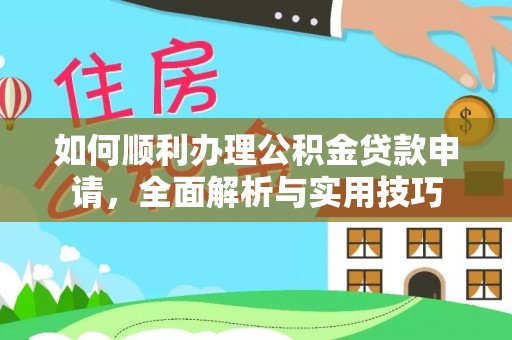 丰城如何顺利办理公积金贷款申请，全面解析与实用技巧