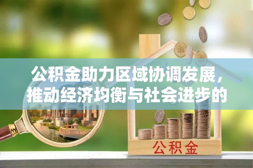 丰城公积金助力区域协调发展，推动经济均衡与社会进步的桥梁