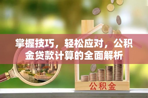 丰城掌握技巧，轻松应对，公积金贷款计算的全面解析