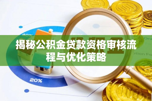 丰城揭秘公积金贷款资格审核流程与优化策略