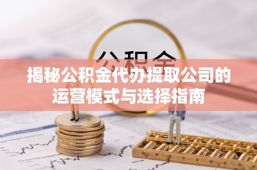 丰城揭秘公积金代办提取公司的运营模式与选择指南
