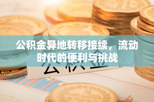 丰城公积金异地转移接续，流动时代的便利与挑战
