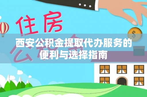 丰城西安公积金提取代办服务的便利与选择指南