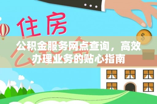 丰城公积金服务网点查询，高效办理业务的贴心指南