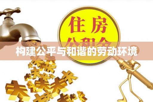 丰城构建公平与和谐的劳动环境