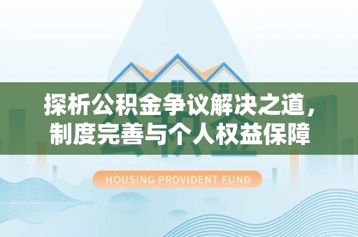 丰城探析公积金争议解决之道，制度完善与个人权益保障