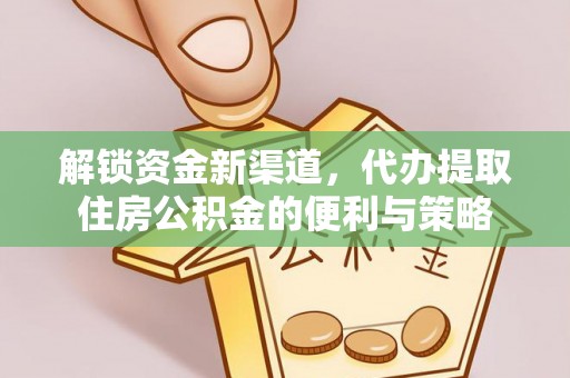 丰城解锁资金新渠道，代办提取住房公积金的便利与策略