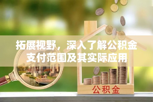 丰城拓展视野，深入了解公积金支付范围及其实际应用