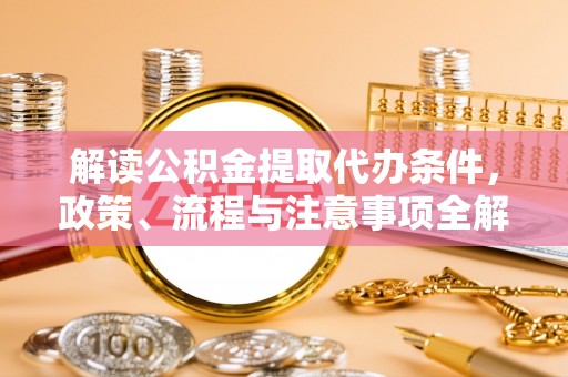 丰城解读公积金提取代办条件，政策、流程与注意事项全解析