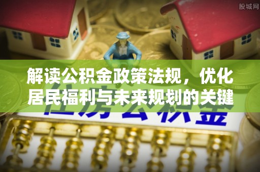 丰城解读公积金政策法规，优化居民福利与未来规划的关键