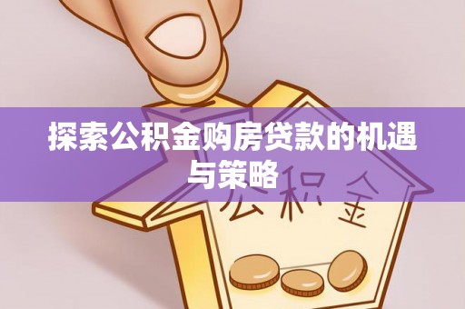 丰城探索公积金购房贷款的机遇与策略