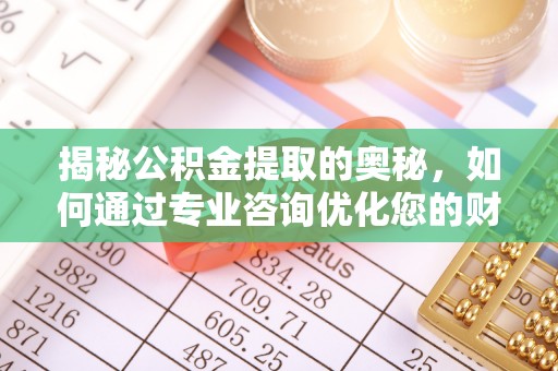 丰城揭秘公积金提取的奥秘，如何通过专业咨询优化您的财务规划