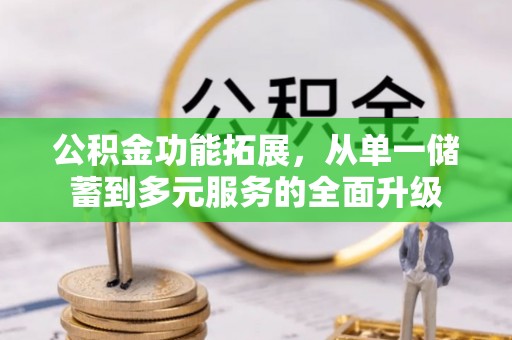 丰城公积金功能拓展，从单一储蓄到多元服务的全面升级