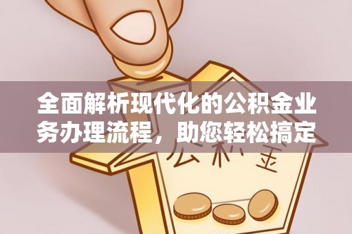 丰城全面解析现代化的公积金业务办理流程，助您轻松搞定每一笔交易
