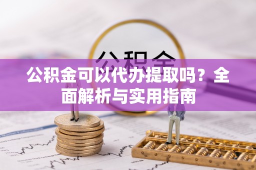 丰城公积金可以代办提取吗？全面解析与实用指南