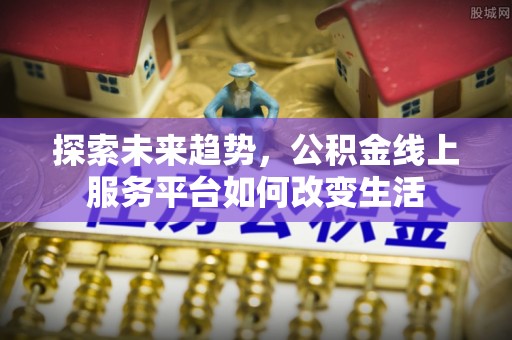 丰城探索未来趋势，公积金线上服务平台如何改变生活