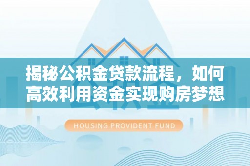 丰城揭秘公积金贷款流程，如何高效利用资金实现购房梦想