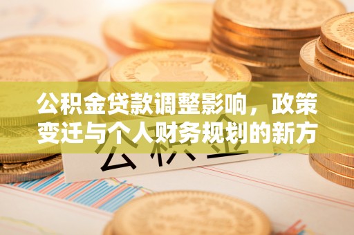 丰城公积金贷款调整影响，政策变迁与个人财务规划的新方向