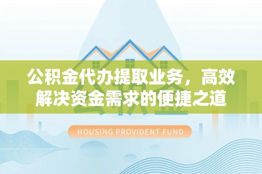 丰城公积金代办提取业务，高效解决资金需求的便捷之道