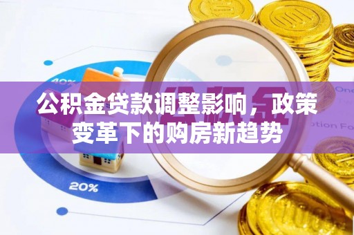 丰城公积金贷款调整影响，政策变革下的购房新趋势