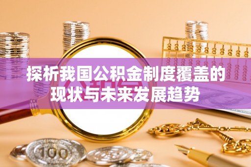 丰城探析我国公积金制度覆盖的现状与未来发展趋势