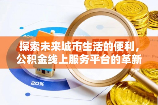 丰城探索未来城市生活的便利，公积金线上服务平台的革新与机遇