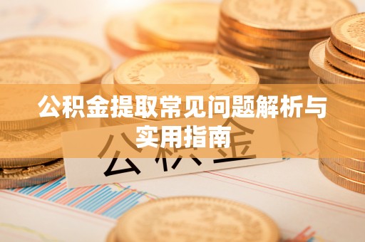 丰城公积金提取常见问题解析与实用指南