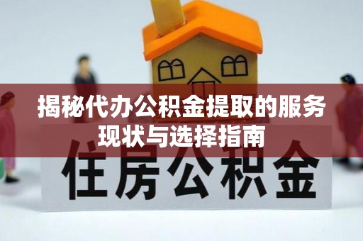 丰城揭秘代办公积金提取的服务现状与选择指南