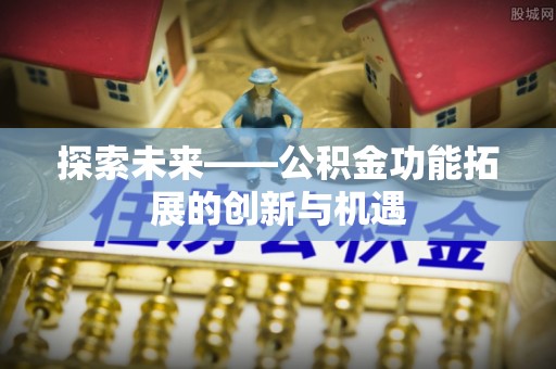 丰城探索未来——公积金功能拓展的创新与机遇