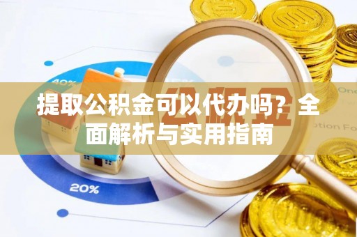 丰城提取公积金可以代办吗？全面解析与实用指南