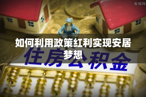 丰城如何利用政策红利实现安居梦想