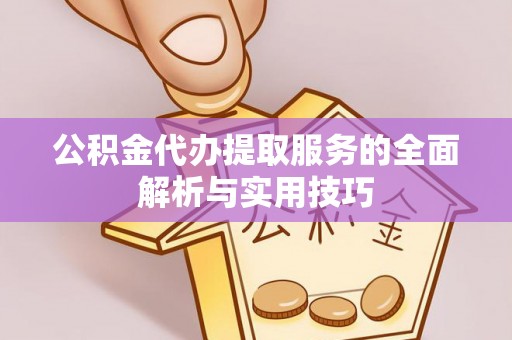 丰城公积金代办提取服务的全面解析与实用技巧