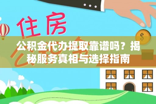 丰城公积金代办提取靠谱吗？揭秘服务真相与选择指南