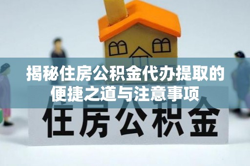 丰城揭秘住房公积金代办提取的便捷之道与注意事项