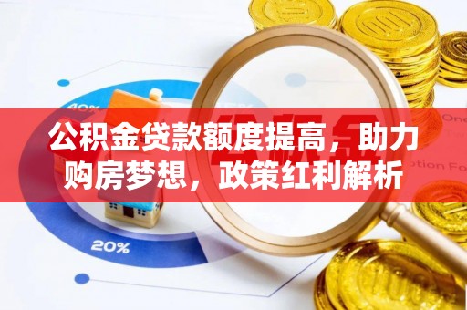 丰城公积金贷款额度提高，助力购房梦想，政策红利解析