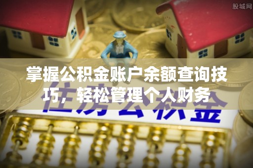 丰城掌握公积金账户余额查询技巧，轻松管理个人财务