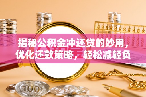 丰城揭秘公积金冲还贷的妙用，优化还款策略，轻松减轻负担