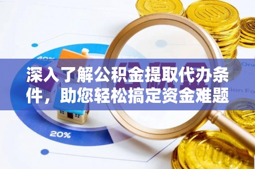 丰城深入了解公积金提取代办条件，助您轻松搞定资金难题