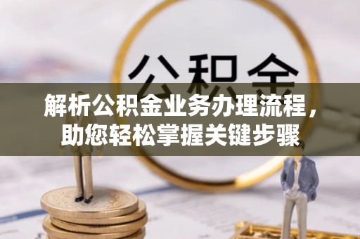 丰城解析公积金业务办理流程，助您轻松掌握关键步骤